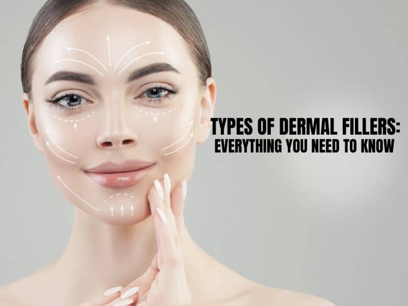 Types of Dermal Fillers Everything You Need to Know
